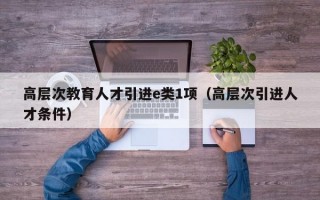 高层次教育人才引进e类1项（高层次引进人才条件）