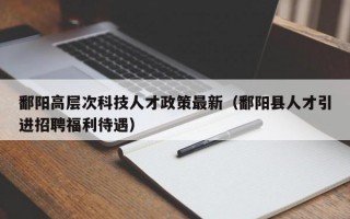 鄱阳高层次科技人才政策最新（鄱阳县人才引进招聘福利待遇）