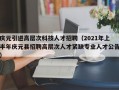 庆元引进高层次科技人才招聘（2021年上半年庆元县招聘高层次人才紧缺专业人才公告）