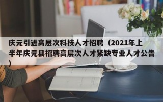 庆元引进高层次科技人才招聘（2021年上半年庆元县招聘高层次人才紧缺专业人才公告）