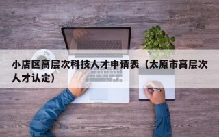 小店区高层次科技人才申请表（太原市高层次人才认定）