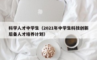 科学人才中学生（2021年中学生科技创新后备人才培养计划）
