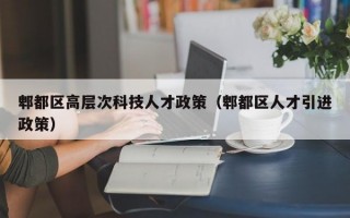 郫都区高层次科技人才政策（郫都区人才引进政策）