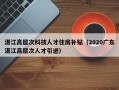 湛江高层次科技人才住房补贴（2020广东湛江高层次人才引进）