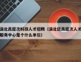 渝北高层次科技人才招聘（渝北区高层次人才服务中心是个什么单位）