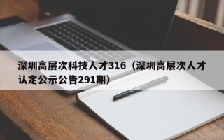深圳高层次科技人才316（深圳高层次人才认定公示公告291期）