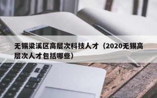 无锡梁溪区高层次科技人才（2020无锡高层次人才包括哪些）