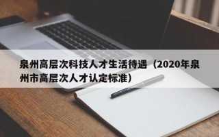 泉州高层次科技人才生活待遇（2020年泉州市高层次人才认定标准）