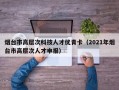 烟台市高层次科技人才优青卡（2021年烟台市高层次人才申报）