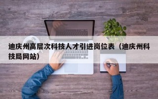 迪庆州高层次科技人才引进岗位表（迪庆州科技局网站）