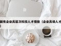 国有企业高层次科技人才措施（企业高级人才）