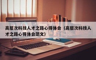 高层次科技人才之路心得体会（高层次科技人才之路心得体会范文）