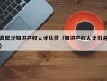 高层次知识产权人才队伍（知识产权人才引进）