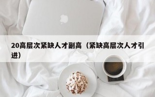 20高层次紧缺人才副高（紧缺高层次人才引进）