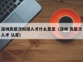 深圳高层次科技人才什么意思（深圳 高层次人才 认定）