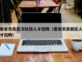泰安市高层次科技人才招聘（泰安市高新区人才招聘）