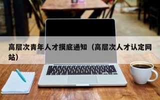 高层次青年人才摸底通知（高层次人才认定网站）