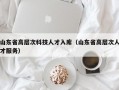 山东省高层次科技人才入库（山东省高层次人才服务）