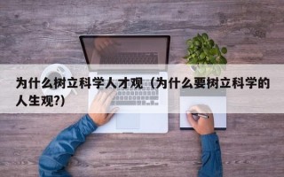为什么树立科学人才观（为什么要树立科学的人生观?）