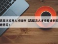 高层次应用人才培养（高层次人才培养计划实施意见）