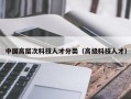 中国高层次科技人才分类（高级科技人才）