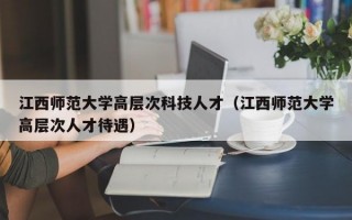 江西师范大学高层次科技人才（江西师范大学高层次人才待遇）