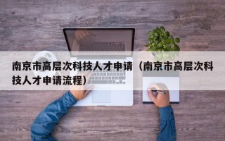 南京市高层次科技人才申请（南京市高层次科技人才申请流程）