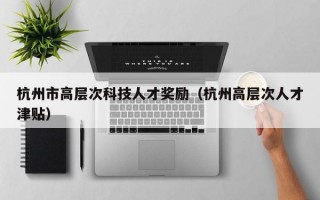 杭州市高层次科技人才奖励（杭州高层次人才津贴）