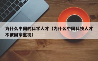 为什么中国的科学人才（为什么中国科技人才不被国家重视）