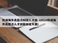 杭州海外高层次科技人才网（2020杭州海外高层次人才创新创业大赛）