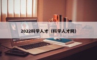2022科学人才（科学人才网）