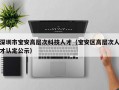 深圳市宝安高层次科技人才（宝安区高层次人才认定公示）