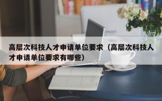 高层次科技人才申请单位要求（高层次科技人才申请单位要求有哪些）