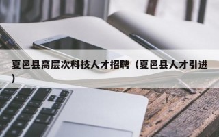 夏邑县高层次科技人才招聘（夏邑县人才引进）