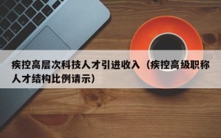 疾控高层次科技人才引进收入（疾控高级职称人才结构比例请示）