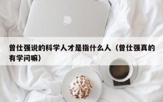 曾仕强说的科学人才是指什么人（曾仕强真的有学问嘛）