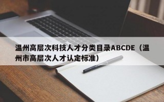温州高层次科技人才分类目录ABCDE（温州市高层次人才认定标准）