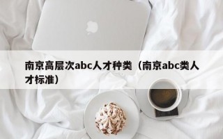 南京高层次abc人才种类（南京abc类人才标准）