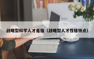战略型科学人才是指（战略型人才性格特点）