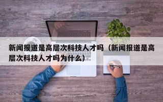 新闻报道是高层次科技人才吗（新闻报道是高层次科技人才吗为什么）