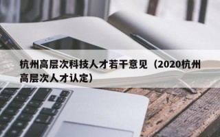 杭州高层次科技人才若干意见（2020杭州高层次人才认定）