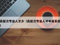 高层次专业人才少（高层次专业人才申报系统）
