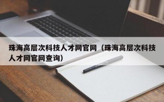 珠海高层次科技人才网官网（珠海高层次科技人才网官网查询）