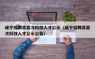 咸宁招聘高层次科技人才公示（咸宁招聘高层次科技人才公示公告）