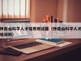 钟南山科学人才培养班试题（钟南山科学人才培训班）