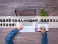 福建高层次科技人才住房条件（福建高层次人才认定标准）