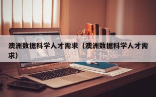 澳洲数据科学人才需求（澳洲数据科学人才需求）