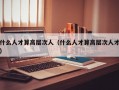 什么人才算高层次人（什么人才算高层次人才）