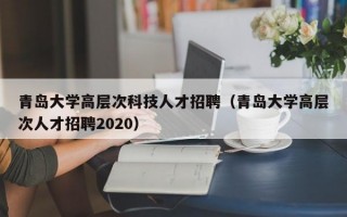 青岛大学高层次科技人才招聘（青岛大学高层次人才招聘2020）