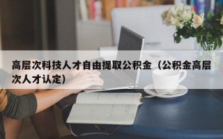 高层次科技人才自由提取公积金（公积金高层次人才认定）